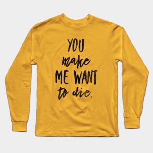 You make me want to die Long Sleeve T-Shirt